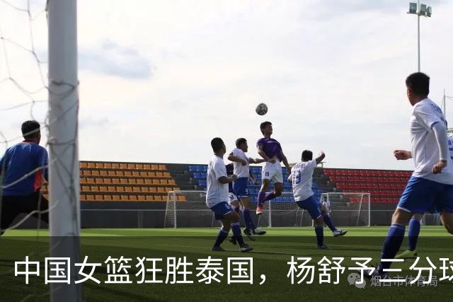 中国女篮狂胜泰国，杨舒予三分球惊艳全场
